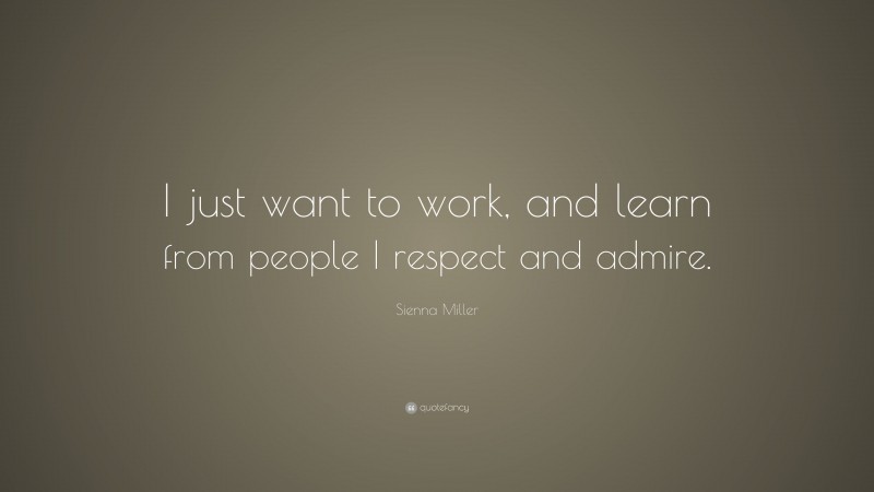 Sienna Miller Quote: “I just want to work, and learn from people I respect and admire.”
