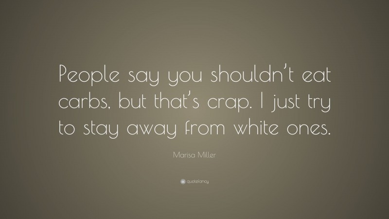 Marisa Miller Quote: “People say you shouldn’t eat carbs, but that’s crap. I just try to stay away from white ones.”