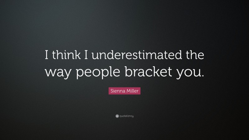 Sienna Miller Quote: “I think I underestimated the way people bracket you.”