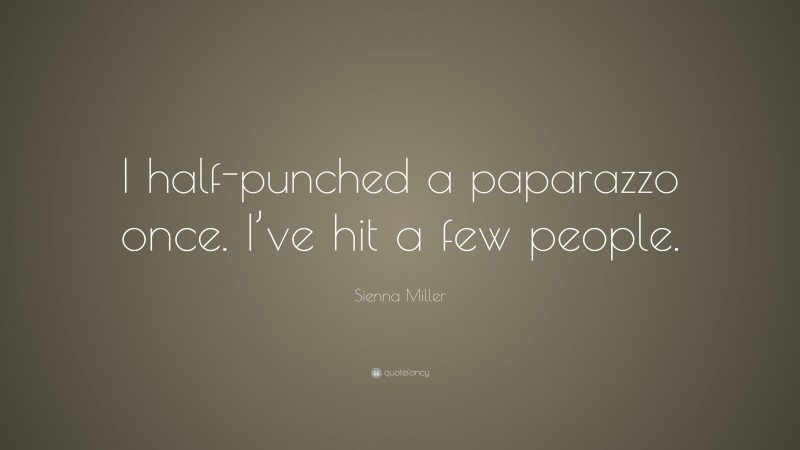 Sienna Miller Quote: “I half-punched a paparazzo once. I’ve hit a few people.”