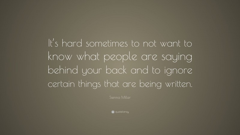 Sienna Miller Quote: “It’s hard sometimes to not want to know what people are saying behind your back and to ignore certain things that are being written.”