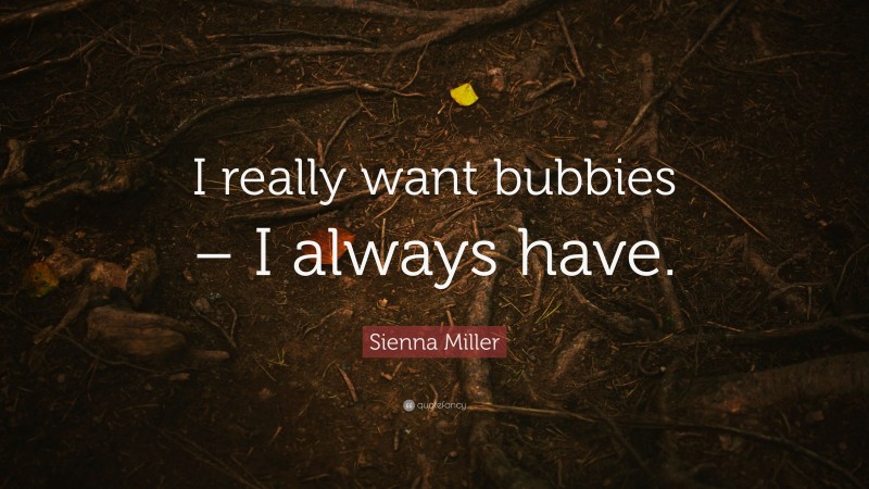 Sienna Miller Quote: “I really want bubbies – I always have.”