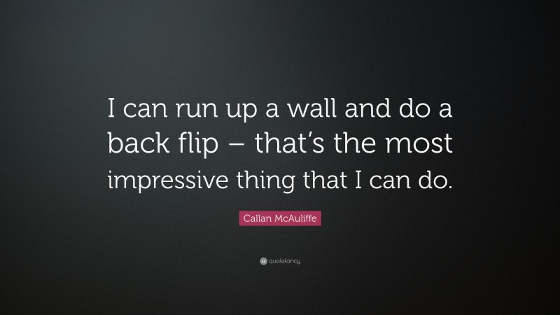 Callan McAuliffe Quote: “I can run up a wall and do a back flip – that’s the most impressive thing that I can do.”