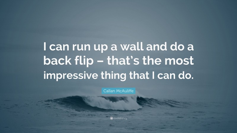 Callan McAuliffe Quote: “I can run up a wall and do a back flip – that’s the most impressive thing that I can do.”