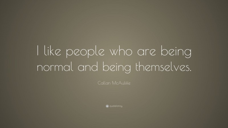 Callan McAuliffe Quote: “I like people who are being normal and being themselves.”