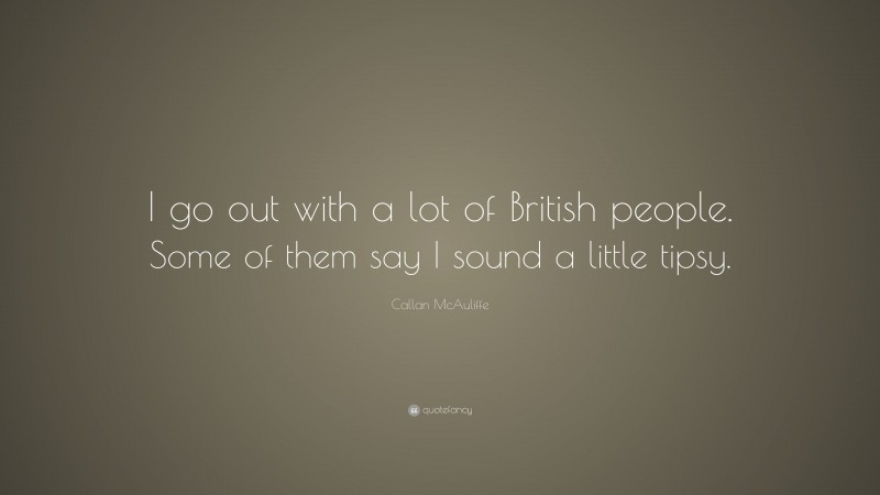 Callan McAuliffe Quote: “I go out with a lot of British people. Some of them say I sound a little tipsy.”