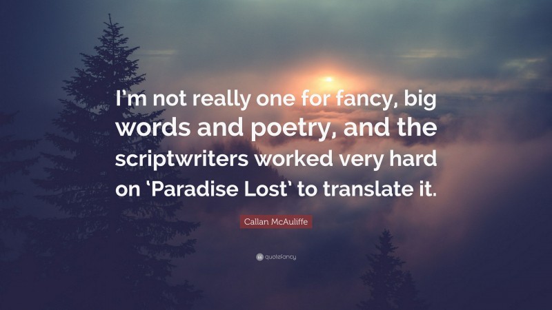 Callan McAuliffe Quote: “I’m not really one for fancy, big words and poetry, and the scriptwriters worked very hard on ‘Paradise Lost’ to translate it.”