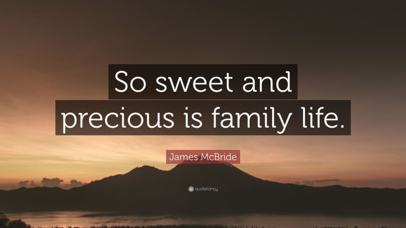 James McBride Quote: “So sweet and precious is family life.”