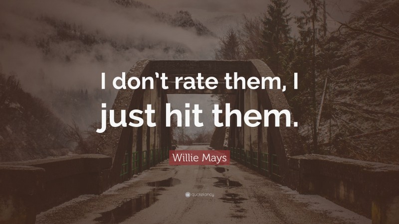 Willie Mays Quote: “I don’t rate them, I just hit them.”
