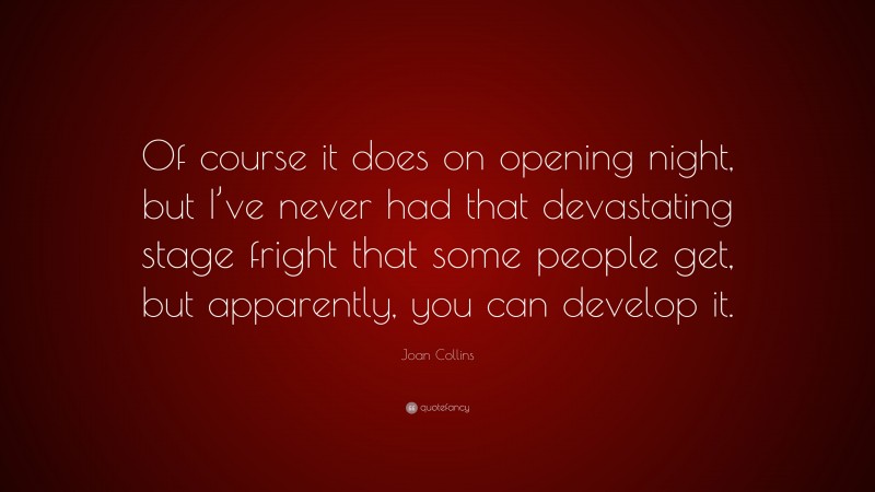 Joan Collins Quote: “Of course it does on opening night, but I’ve never had that devastating stage fright that some people get, but apparently, you can develop it.”