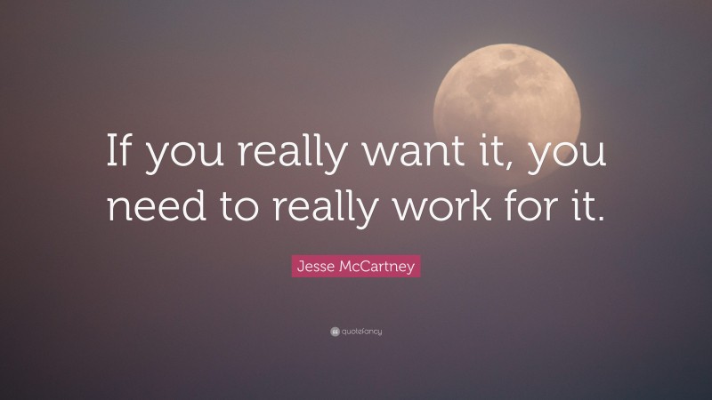 Jesse McCartney Quote: “If you really want it, you need to really work for it.”