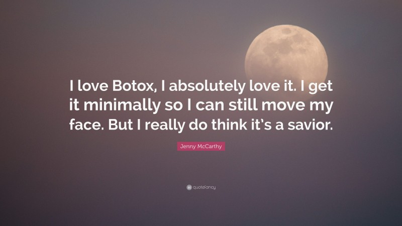 Jenny McCarthy Quote: “I love Botox, I absolutely love it. I get it minimally so I can still move my face. But I really do think it’s a savior.”