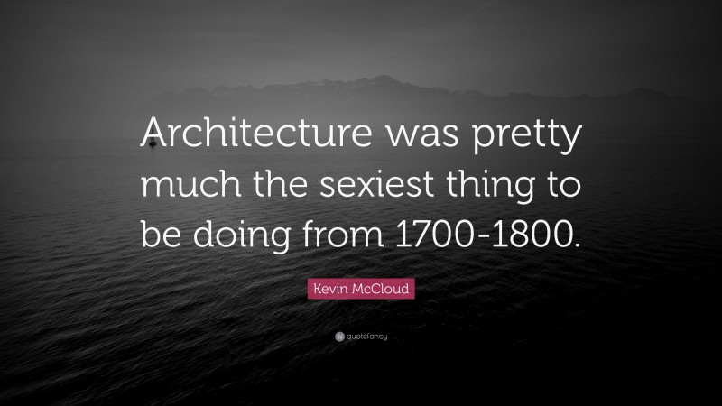 Kevin McCloud Quote: “Architecture was pretty much the sexiest thing to be doing from 1700-1800.”
