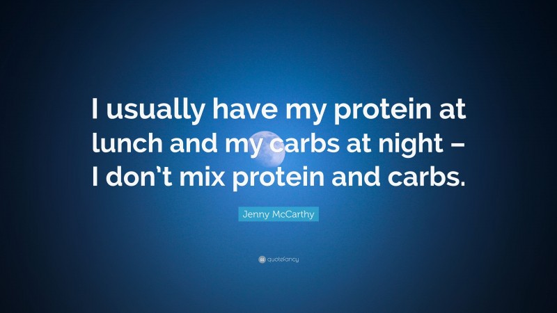 Jenny McCarthy Quote: “I usually have my protein at lunch and my carbs at night – I don’t mix protein and carbs.”
