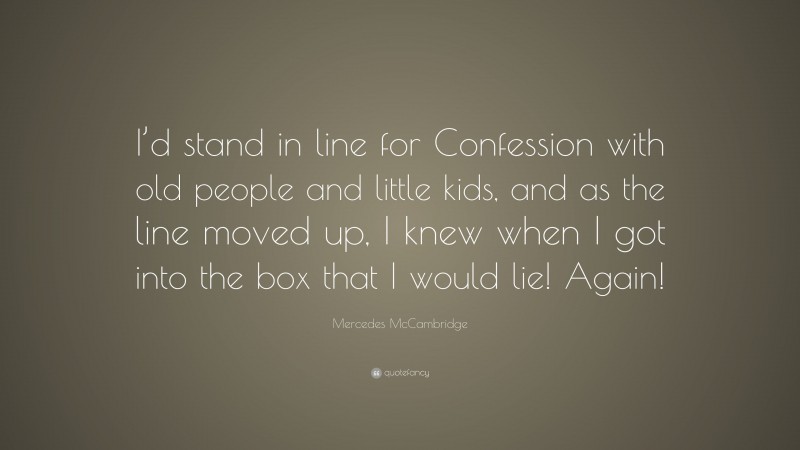 Mercedes McCambridge Quote: “I’d stand in line for Confession with old people and little kids, and as the line moved up, I knew when I got into the box that I would lie! Again!”