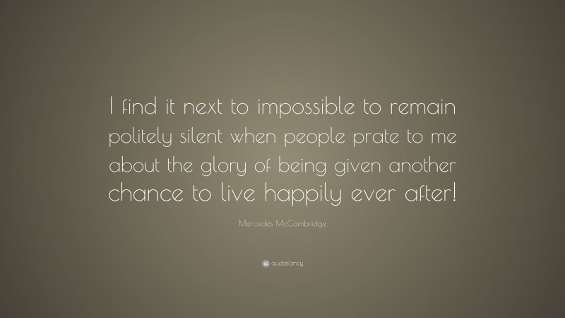Mercedes McCambridge Quote: “I find it next to impossible to remain politely silent when people prate to me about the glory of being given another chance to live happily ever after!”