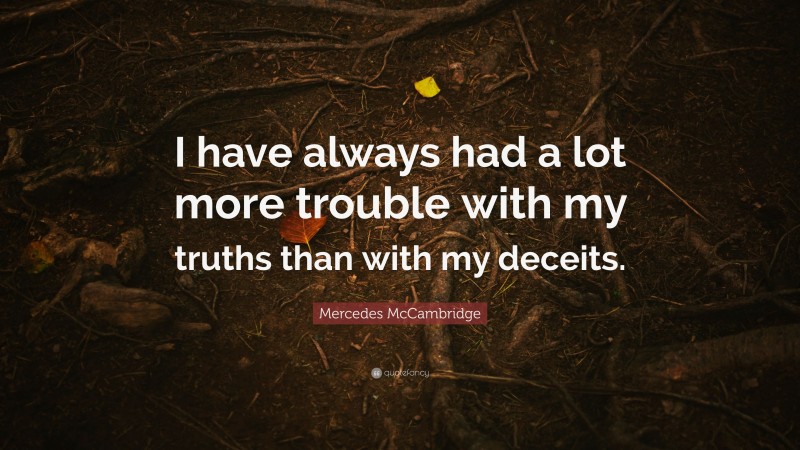 Mercedes McCambridge Quote: “I have always had a lot more trouble with my truths than with my deceits.”