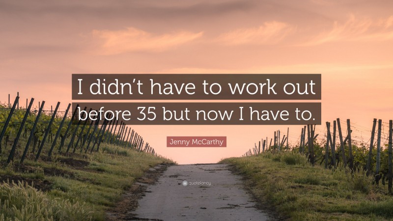 Jenny McCarthy Quote: “I didn’t have to work out before 35 but now I have to.”