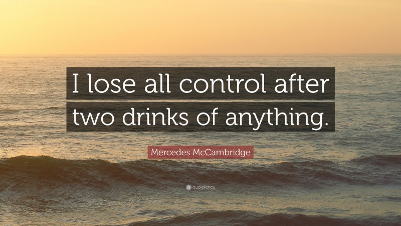 Mercedes McCambridge Quote: “I lose all control after two drinks of anything.”
