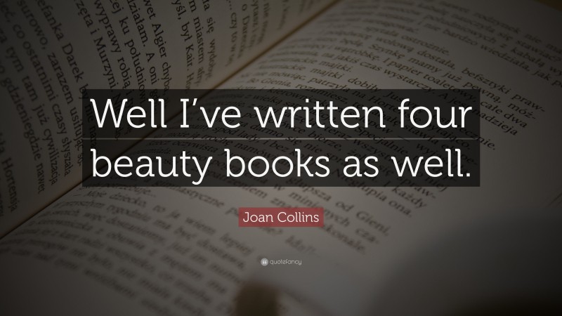 Joan Collins Quote: “Well I’ve written four beauty books as well.”