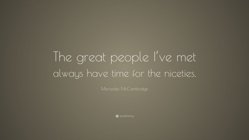 Mercedes McCambridge Quote: “The great people I’ve met always have time for the niceties.”