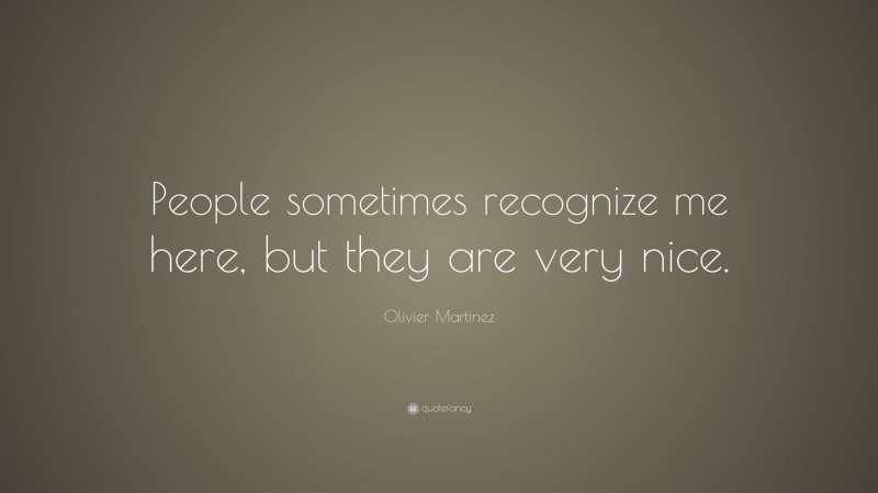 Olivier Martinez Quote: “People sometimes recognize me here, but they are very nice.”