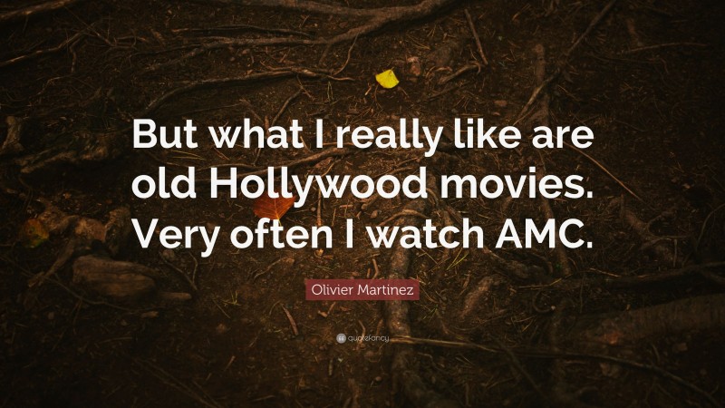 Olivier Martinez Quote: “But what I really like are old Hollywood movies. Very often I watch AMC.”