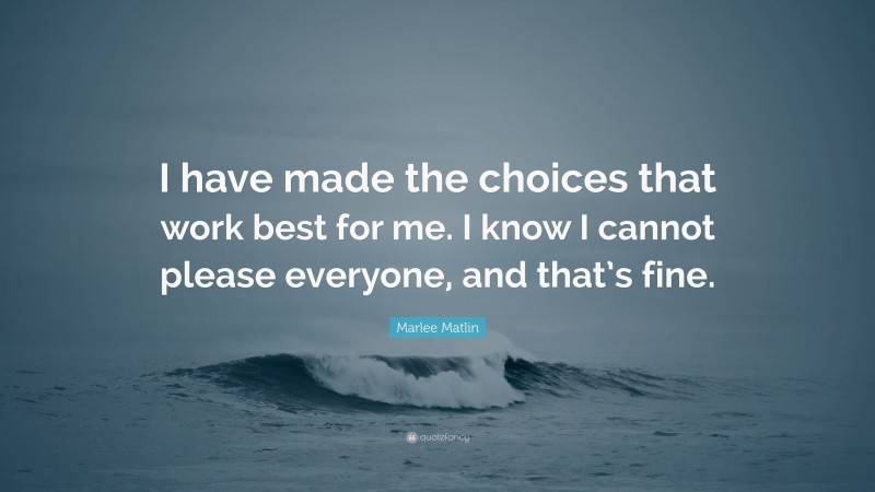 Marlee Matlin Quote: “I have made the choices that work best for me. I know I cannot please everyone, and that’s fine.”