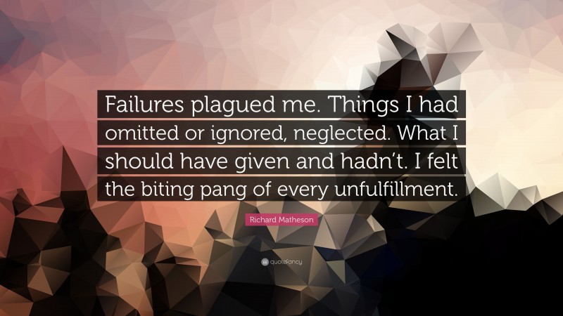 Richard Matheson Quote: “Failures plagued me. Things I had omitted or ignored, neglected. What I should have given and hadn’t. I felt the biting pang of every unfulfillment.”