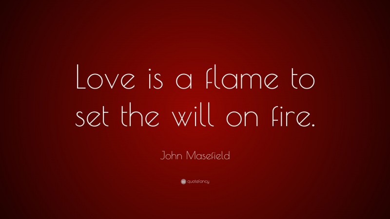 John Masefield Quote: “Love is a flame to set the will on fire.”
