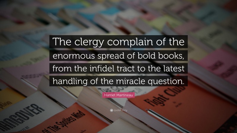 Harriet Martineau Quote: “The clergy complain of the enormous spread of bold books, from the infidel tract to the latest handling of the miracle question.”