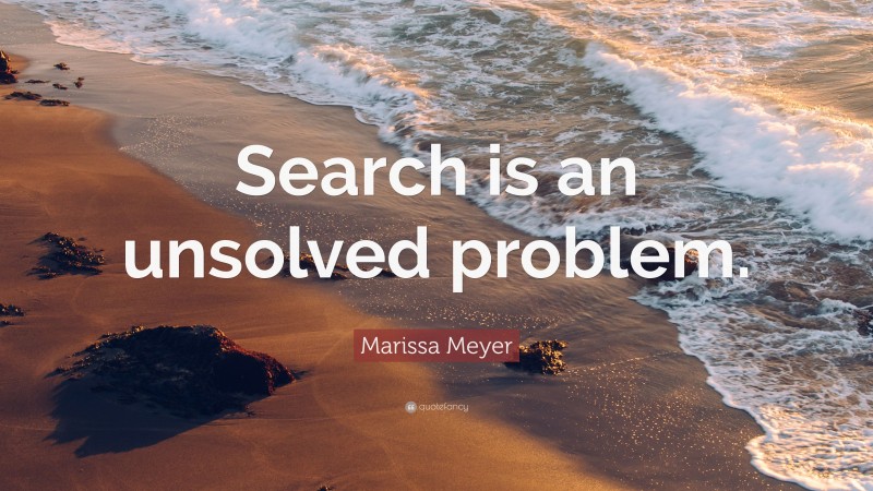 Marissa Meyer Quote: “Search is an unsolved problem.”
