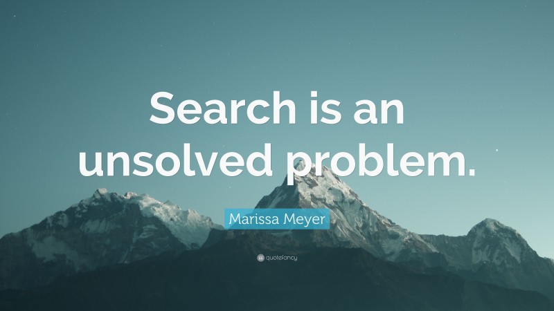 Marissa Meyer Quote: “Search is an unsolved problem.”