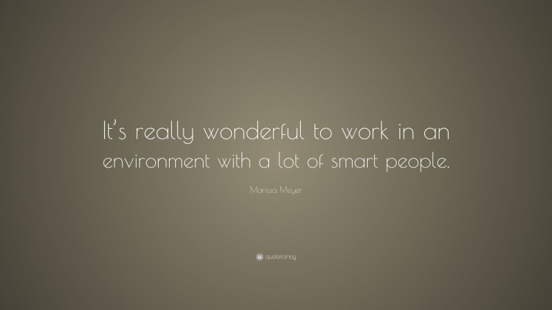 Marissa Meyer Quote: “It’s really wonderful to work in an environment with a lot of smart people.”