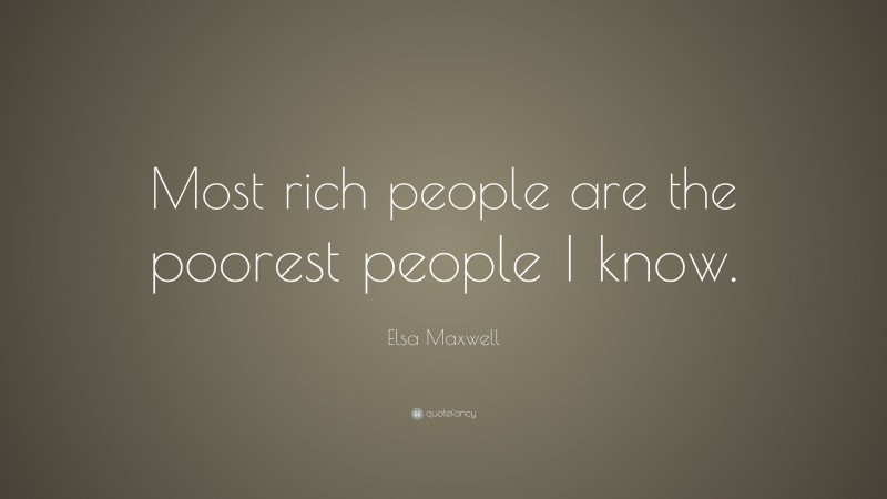 Elsa Maxwell Quote: “Most rich people are the poorest people I know.”