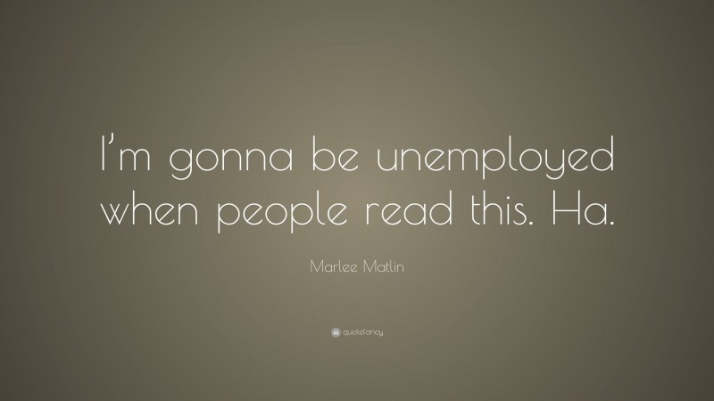 Marlee Matlin Quote: “I’m gonna be unemployed when people read this. Ha.”