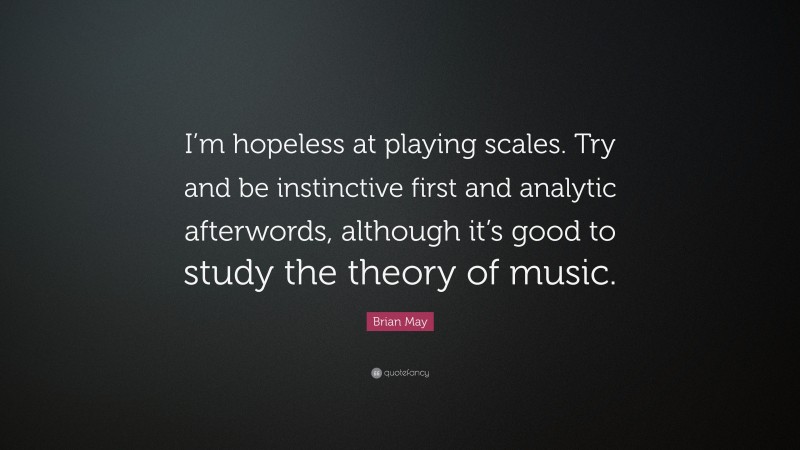 Brian May Quote: “I’m hopeless at playing scales. Try and be instinctive first and analytic afterwords, although it’s good to study the theory of music.”