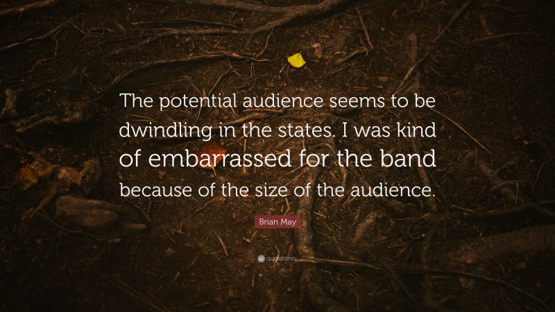 Brian May Quote: “The potential audience seems to be dwindling in the states. I was kind of embarrassed for the band because of the size of the audience.”