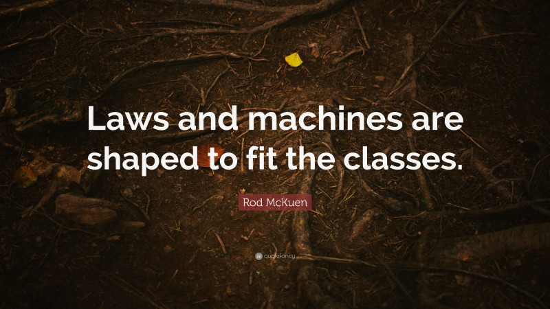 Rod McKuen Quote: “Laws and machines are shaped to fit the classes.”