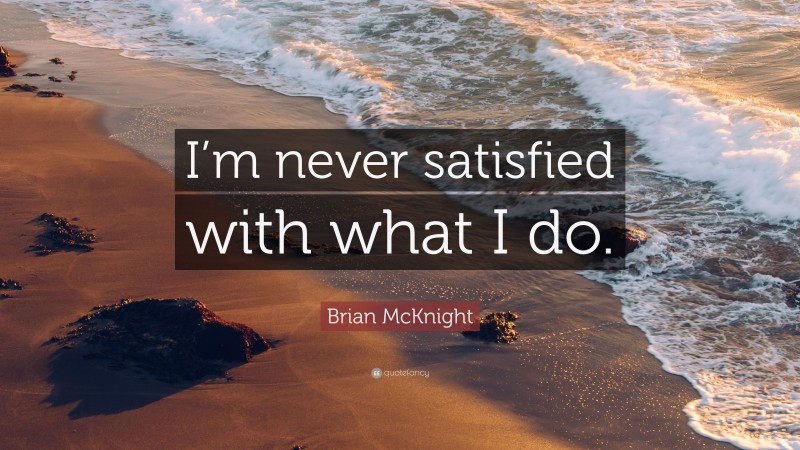 Brian McKnight Quote: “I’m never satisfied with what I do.”