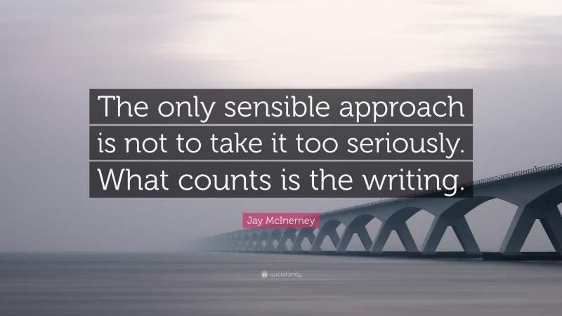 Jay McInerney Quote: “The only sensible approach is not to take it too seriously. What counts is the writing.”