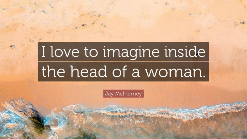 Jay McInerney Quote: “I love to imagine inside the head of a woman.”