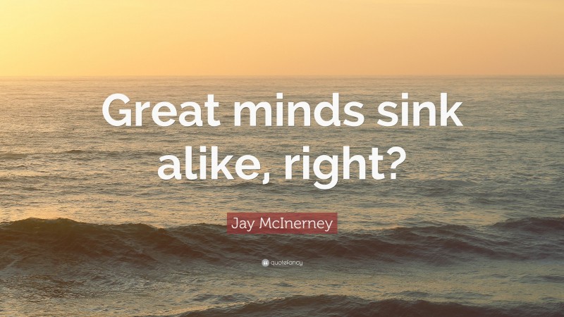 Jay McInerney Quote: “Great minds sink alike, right?”