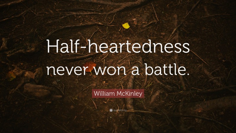 William McKinley Quote: “Half-heartedness never won a battle.”
