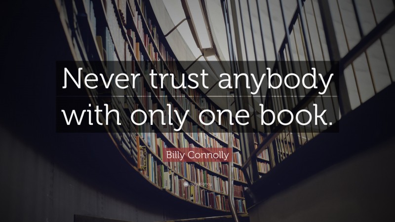 Billy Connolly Quote: “Never trust anybody with only one book.”