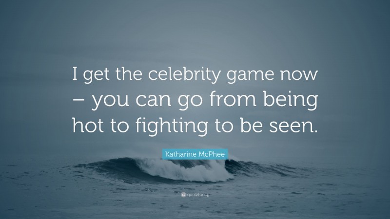 Katharine McPhee Quote: “I get the celebrity game now – you can go from being hot to fighting to be seen.”