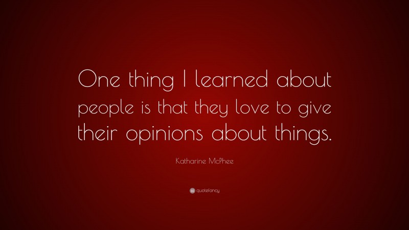 Katharine McPhee Quote: “One thing I learned about people is that they love to give their opinions about things.”