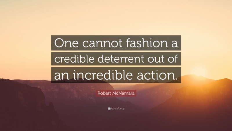 Robert McNamara Quote: “One cannot fashion a credible deterrent out of an incredible action.”