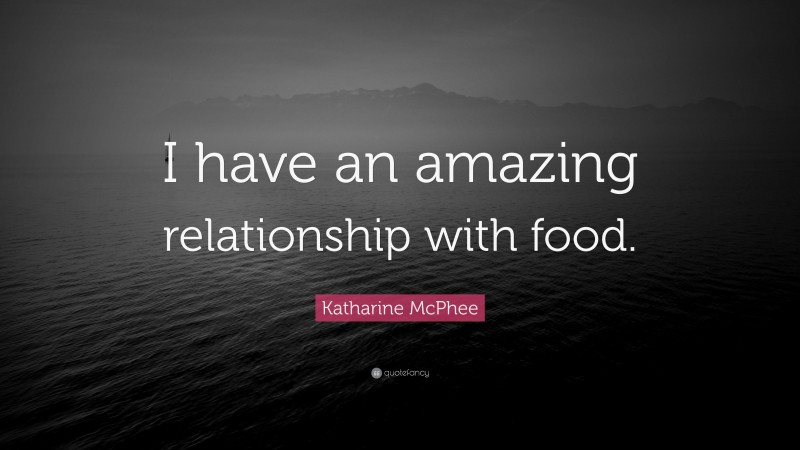 Katharine McPhee Quote: “I have an amazing relationship with food.”