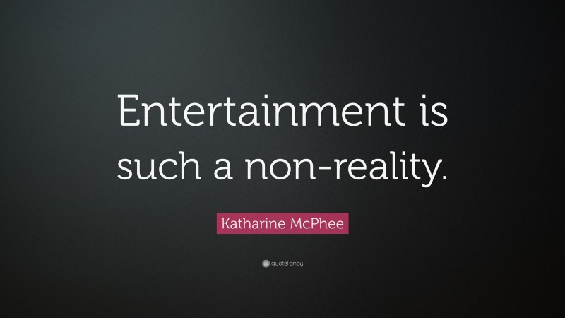 Katharine McPhee Quote: “Entertainment is such a non-reality.”